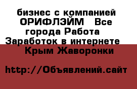 бизнес с компанией ОРИФЛЭЙМ - Все города Работа » Заработок в интернете   . Крым,Жаворонки